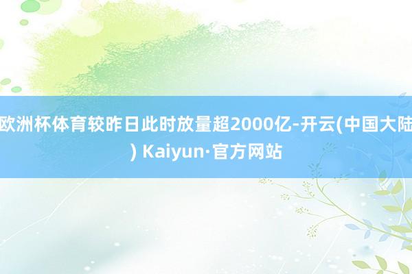 欧洲杯体育较昨日此时放量超2000亿-开云(中国大陆) Kaiyun·官方网站