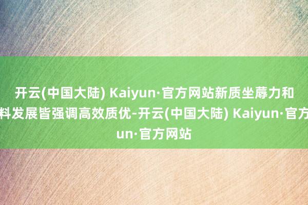 开云(中国大陆) Kaiyun·官方网站新质坐蓐力和高质料发展皆强调高效质优-开云(中国大陆) Kaiyun·官方网站