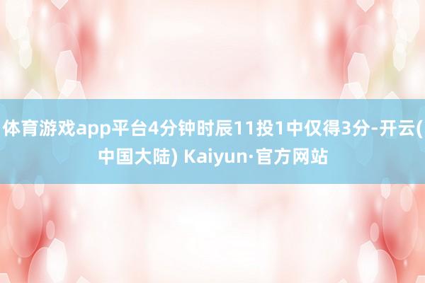 体育游戏app平台4分钟时辰11投1中仅得3分-开云(中国大陆) Kaiyun·官方网站