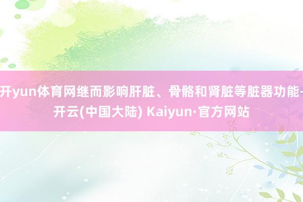 开yun体育网继而影响肝脏、骨骼和肾脏等脏器功能-开云(中国大陆) Kaiyun·官方网站