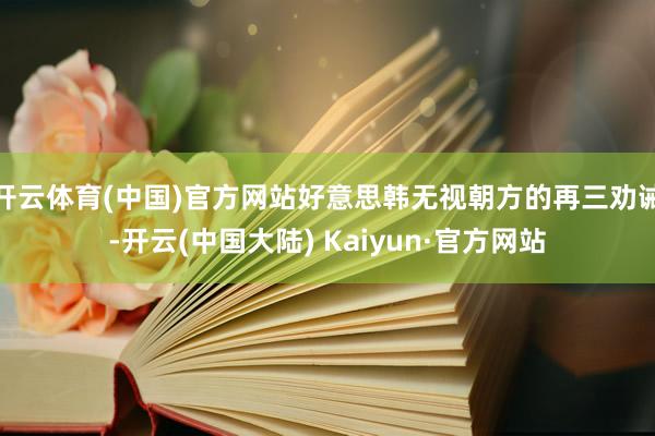 开云体育(中国)官方网站好意思韩无视朝方的再三劝诫-开云(中国大陆) Kaiyun·官方网站