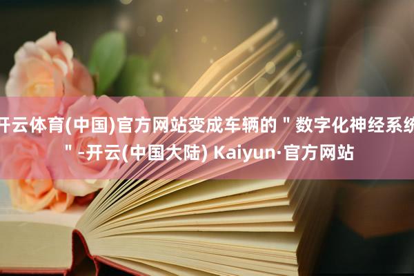 开云体育(中国)官方网站变成车辆的＂数字化神经系统＂-开云(中国大陆) Kaiyun·官方网站