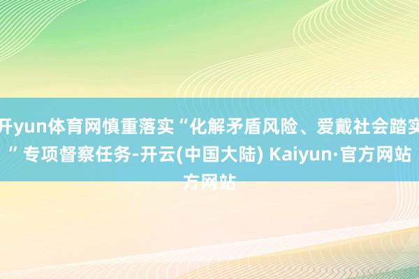 开yun体育网慎重落实“化解矛盾风险、爱戴社会踏实”专项督察任务-开云(中国大陆) Kaiyun·官方网站