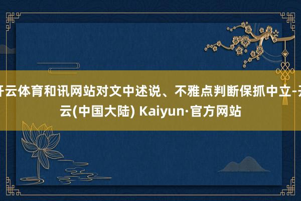 开云体育和讯网站对文中述说、不雅点判断保抓中立-开云(中国大陆) Kaiyun·官方网站