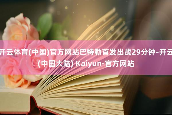 开云体育(中国)官方网站巴特勒首发出战29分钟-开云(中国大陆) Kaiyun·官方网站