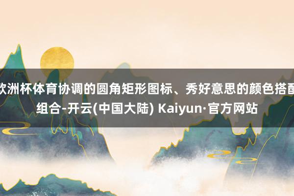 欧洲杯体育协调的圆角矩形图标、秀好意思的颜色搭配组合-开云(中国大陆) Kaiyun·官方网站