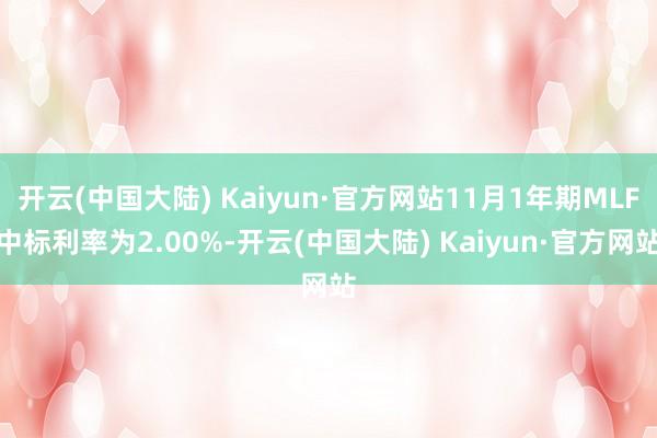 开云(中国大陆) Kaiyun·官方网站11月1年期MLF中标利率为2.00%-开云(中国大陆) Kaiyun·官方网站