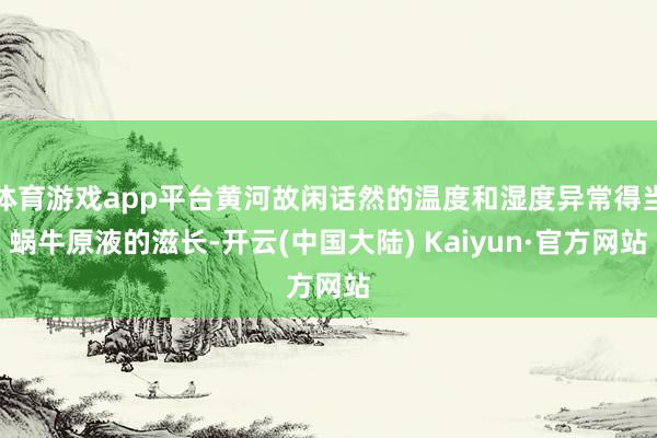 体育游戏app平台黄河故闲话然的温度和湿度异常得当蜗牛原液的滋长-开云(中国大陆) Kaiyun·官方网站