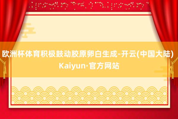 欧洲杯体育积极鼓动胶原卵白生成-开云(中国大陆) Kaiyun·官方网站
