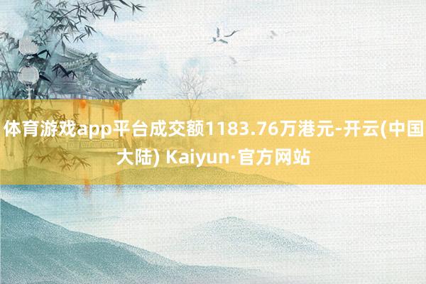 体育游戏app平台成交额1183.76万港元-开云(中国大陆) Kaiyun·官方网站