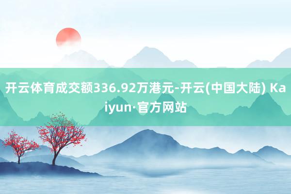 开云体育成交额336.92万港元-开云(中国大陆) Kaiyun·官方网站