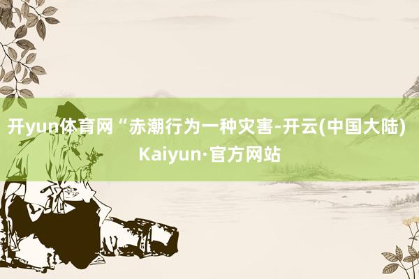 开yun体育网　　“赤潮行为一种灾害-开云(中国大陆) Kaiyun·官方网站