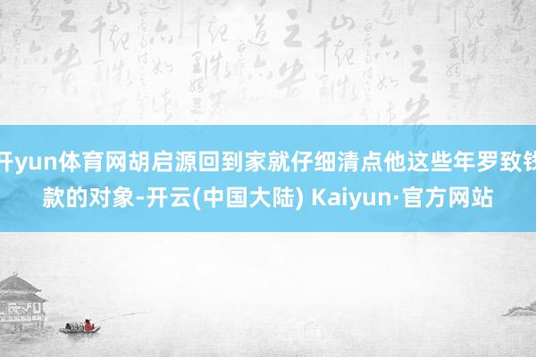 开yun体育网胡启源回到家就仔细清点他这些年罗致钱款的对象-开云(中国大陆) Kaiyun·官方网站