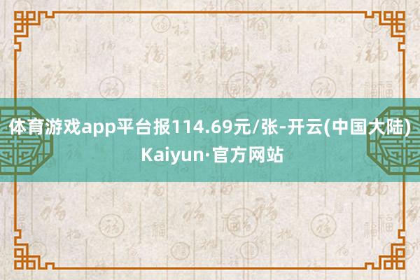 体育游戏app平台报114.69元/张-开云(中国大陆) Kaiyun·官方网站