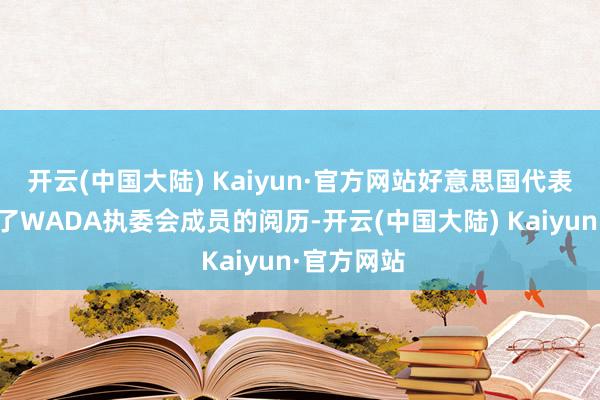 开云(中国大陆) Kaiyun·官方网站好意思国代表自动丧失了WADA执委会成员的阅历-开云(中国大陆) Kaiyun·官方网站