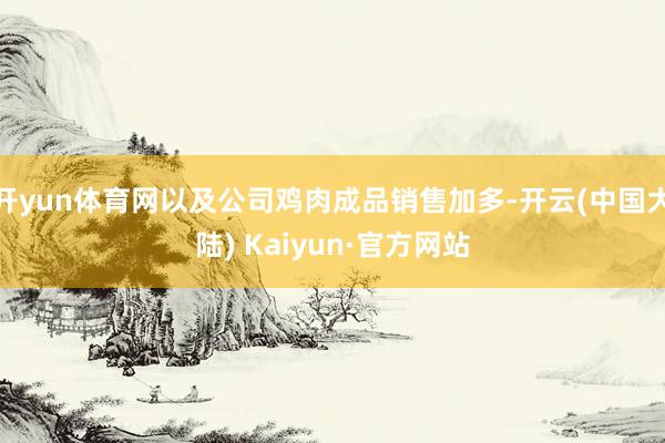 开yun体育网以及公司鸡肉成品销售加多-开云(中国大陆) Kaiyun·官方网站