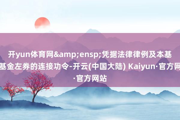 开yun体育网 凭据法律律例及本基金基金左券的连接功令-开云(中国大陆) Kaiyun·官方网站