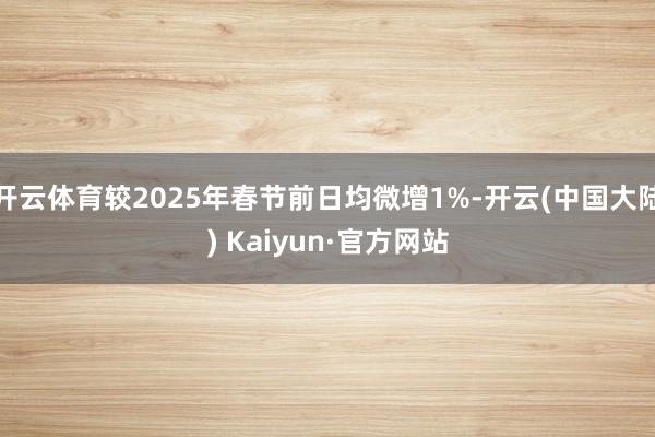 开云体育较2025年春节前日均微增1%-开云(中国大陆) Kaiyun·官方网站
