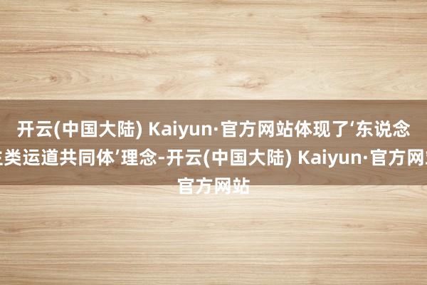 开云(中国大陆) Kaiyun·官方网站体现了‘东说念主类运道共同体’理念-开云(中国大陆) Kaiyun·官方网站
