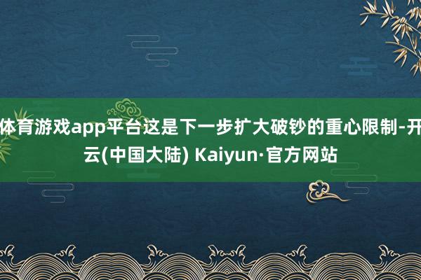 体育游戏app平台这是下一步扩大破钞的重心限制-开云(中国大陆) Kaiyun·官方网站