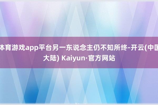 体育游戏app平台另一东说念主仍不知所终-开云(中国大陆) Kaiyun·官方网站