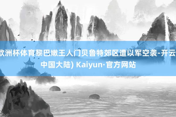 欧洲杯体育黎巴嫩王人门贝鲁特郊区遭以军空袭-开云(中国大陆) Kaiyun·官方网站