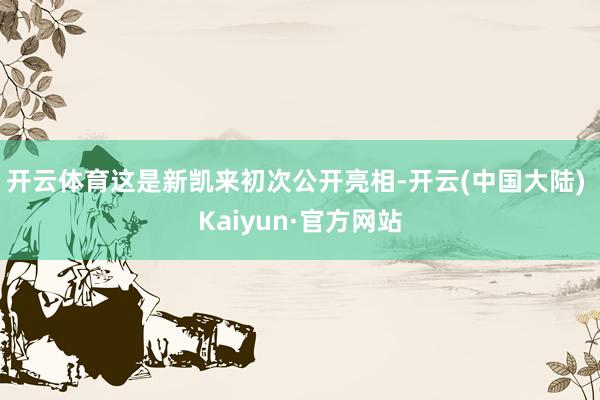 开云体育这是新凯来初次公开亮相-开云(中国大陆) Kaiyun·官方网站