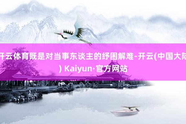 开云体育既是对当事东谈主的纾困解难-开云(中国大陆) Kaiyun·官方网站