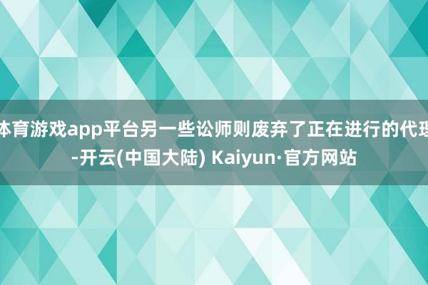 体育游戏app平台另一些讼师则废弃了正在进行的代理-开云(中国大陆) Kaiyun·官方网站