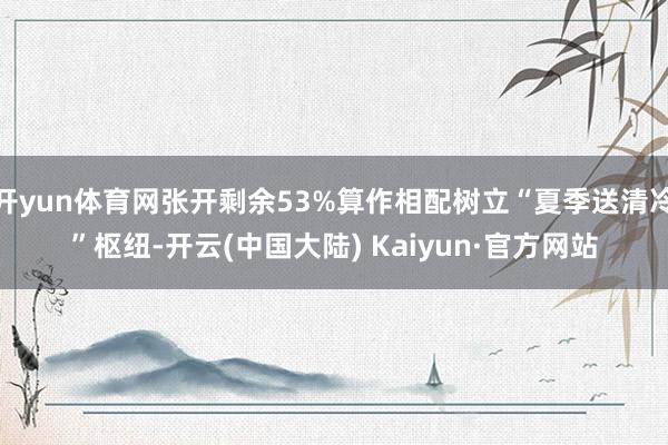 开yun体育网张开剩余53%算作相配树立“夏季送清冷”枢纽-开云(中国大陆) Kaiyun·官方网站