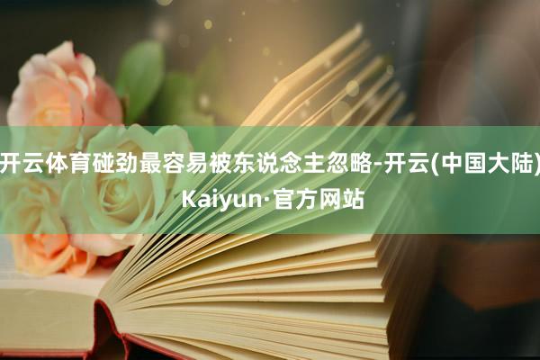 开云体育碰劲最容易被东说念主忽略-开云(中国大陆) Kaiyun·官方网站