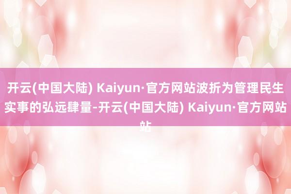 开云(中国大陆) Kaiyun·官方网站波折为管理民生实事的弘远肆量-开云(中国大陆) Kaiyun·官方网站