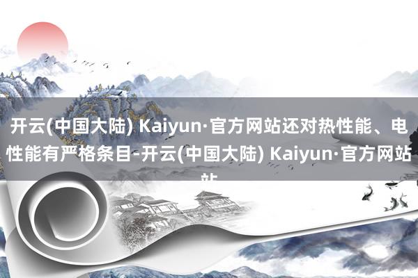 开云(中国大陆) Kaiyun·官方网站还对热性能、电性能有严格条目-开云(中国大陆) Kaiyun·官方网站