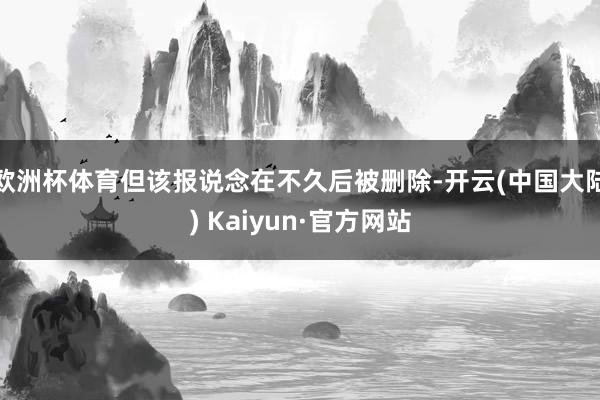 欧洲杯体育但该报说念在不久后被删除-开云(中国大陆) Kaiyun·官方网站