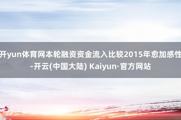 开yun体育网本轮融资资金流入比较2015年愈加感性-开云(中国大陆) Kaiyun·官方网站