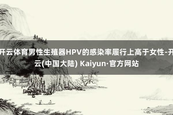开云体育男性生殖器HPV的感染率履行上高于女性-开云(中国大陆) Kaiyun·官方网站
