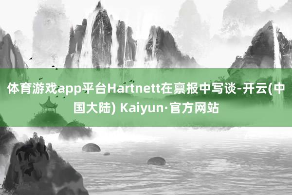 体育游戏app平台Hartnett在禀报中写谈-开云(中国大陆) Kaiyun·官方网站