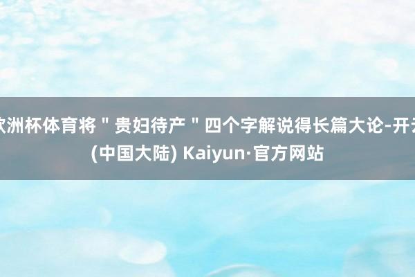 欧洲杯体育将＂贵妇待产＂四个字解说得长篇大论-开云(中国大陆) Kaiyun·官方网站