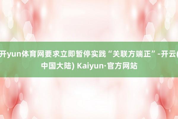开yun体育网要求立即暂停实践“关联方端正”-开云(中国大陆) Kaiyun·官方网站