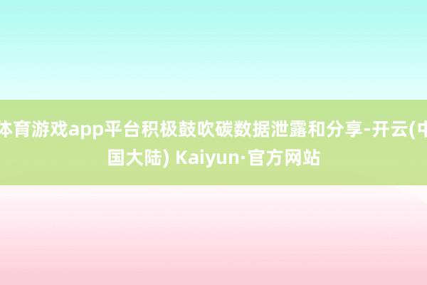 体育游戏app平台积极鼓吹碳数据泄露和分享-开云(中国大陆) Kaiyun·官方网站