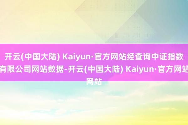 开云(中国大陆) Kaiyun·官方网站经查询中证指数有限公司网站数据-开云(中国大陆) Kaiyun·官方网站