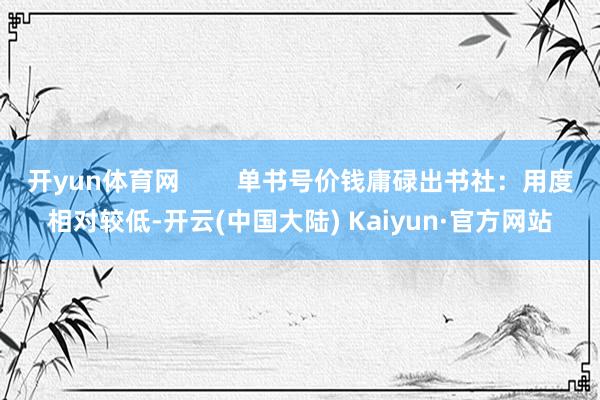 开yun体育网 单书号价钱庸碌出书社:用度相对较低-开云(中国大陆) Kaiyun·官方网站