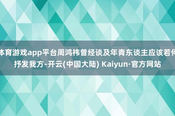 体育游戏app平台周鸿祎曾经谈及年青东谈主应该若何抒发我方-开云(中国大陆) Kaiyun·官方网站