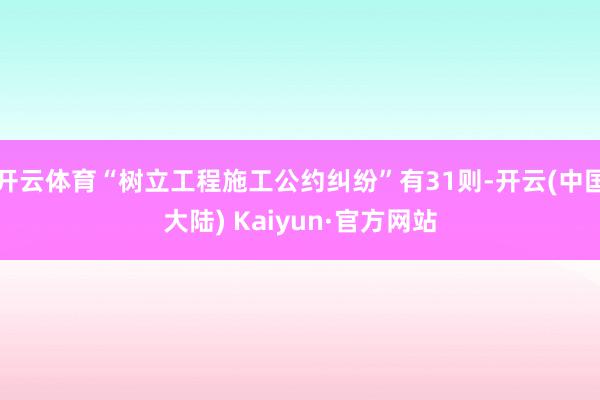 开云体育“树立工程施工公约纠纷”有31则-开云(中国大陆) Kaiyun·官方网站
