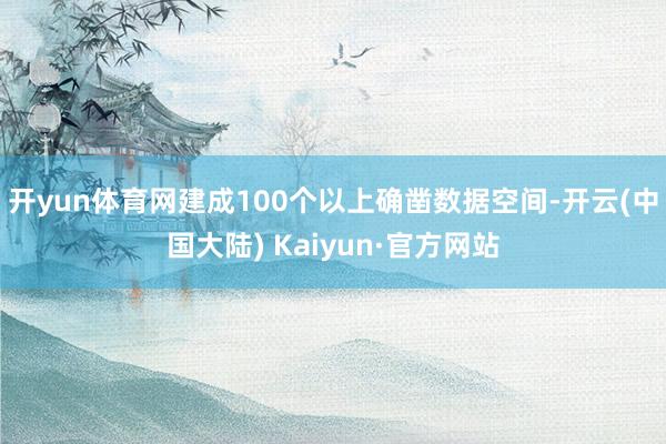 开yun体育网建成100个以上确凿数据空间-开云(中国大陆) Kaiyun·官方网站
