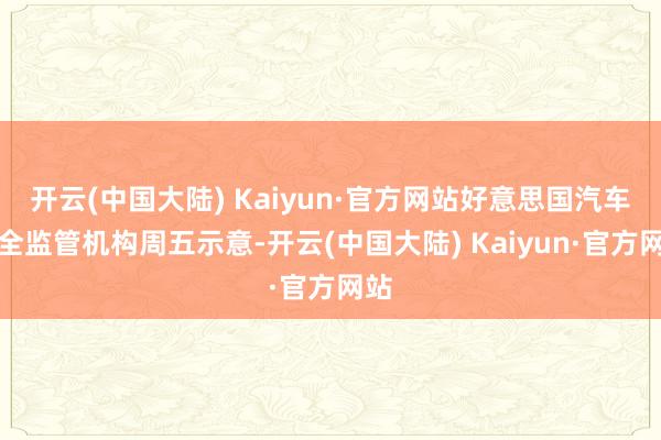 开云(中国大陆) Kaiyun·官方网站好意思国汽车安全监管机构周五示意-开云(中国大陆) Kaiyun·官方网站