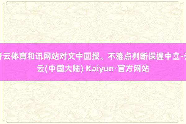 开云体育和讯网站对文中回报、不雅点判断保握中立-开云(中国大陆) Kaiyun·官方网站