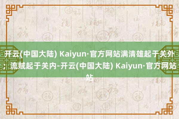 开云(中国大陆) Kaiyun·官方网站满清雄起于关外；流贼起于关内-开云(中国大陆) Kaiyun·官方网站