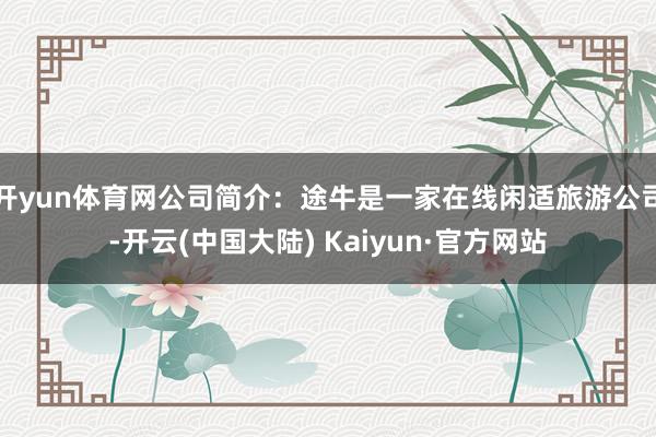 开yun体育网公司简介：途牛是一家在线闲适旅游公司-开云(中国大陆) Kaiyun·官方网站