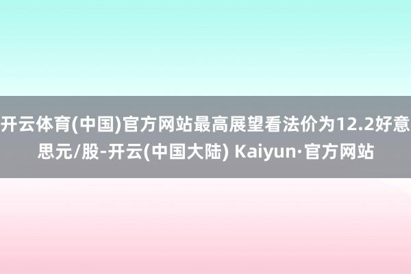 开云体育(中国)官方网站最高展望看法价为12.2好意思元/股-开云(中国大陆) Kaiyun·官方网站